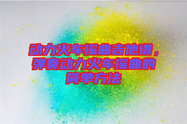 動力火車搖曲吉他譜，彈奏動力火車搖曲的簡單方法