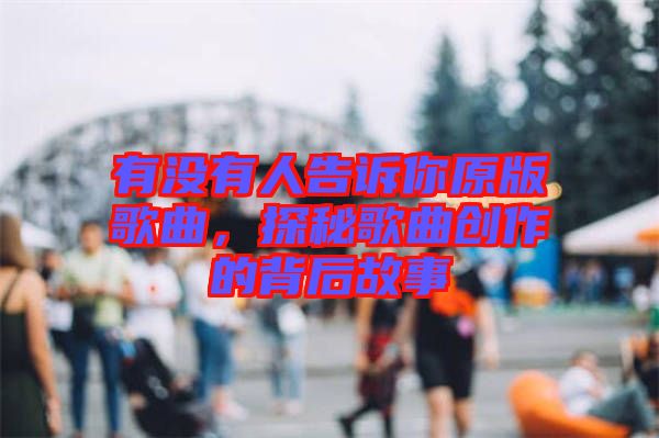 有沒有人告訴你原版歌曲，探秘歌曲創(chuàng)作的背后故事