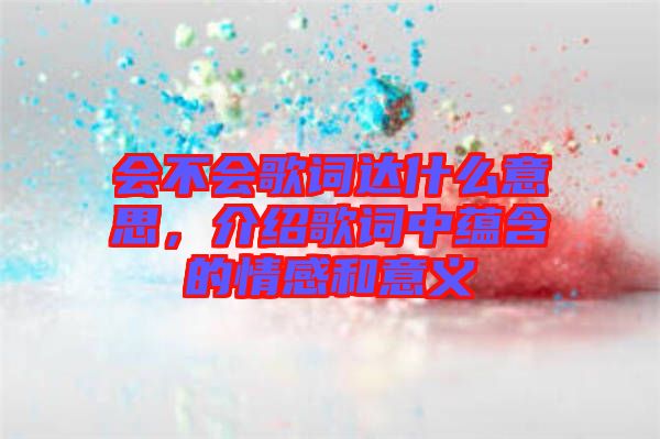 會不會歌詞達什么意思，介紹歌詞中蘊含的情感和意義