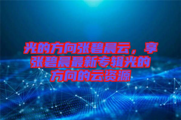 光的方向張碧晨云，享張碧晨最新專(zhuān)輯光的方向的云資源