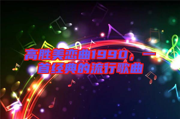 高勝美戀曲1990，一首經典的流行歌曲