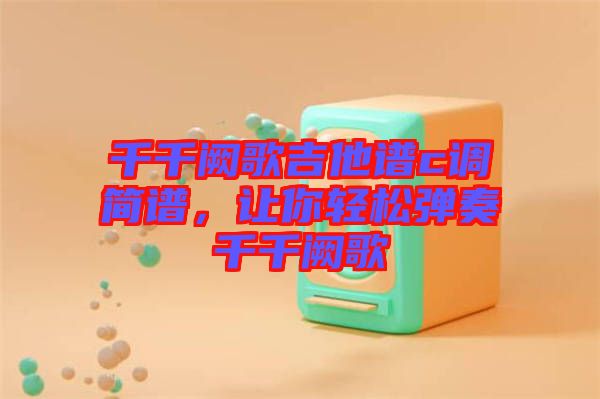 千千闕歌吉他譜c調(diào)簡譜，讓你輕松彈奏千千闕歌