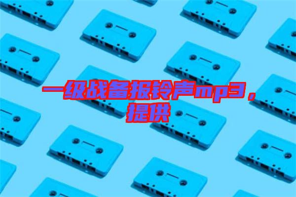 一級戰(zhàn)備報鈴聲mp3，提供