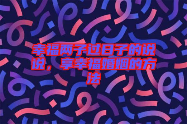 幸福兩子過日子的說說，享幸?；橐龅姆椒? width=