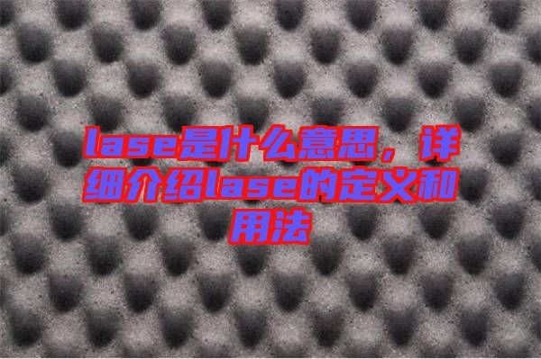 lase是什么意思，詳細介紹lase的定義和用法