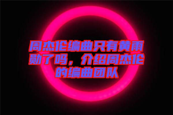 周杰倫編曲只有黃雨勛了嗎，介紹周杰倫的編曲團(tuán)隊(duì)