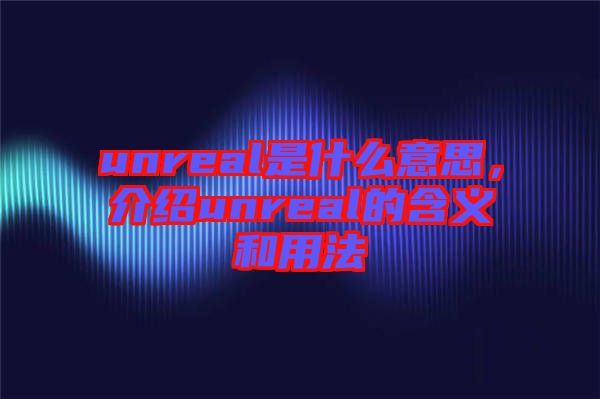 unreal是什么意思，介紹unreal的含義和用法