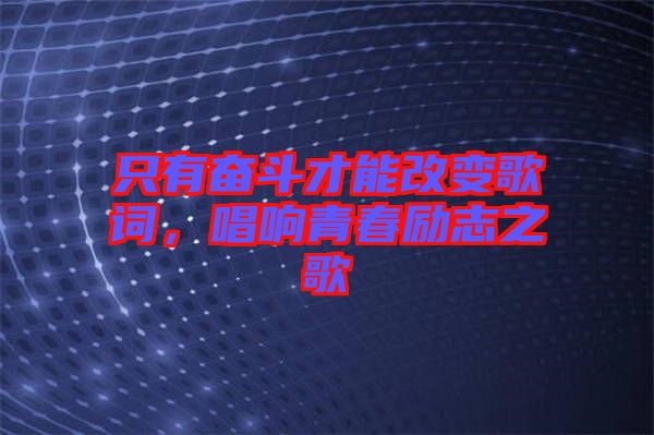 只有奮斗才能改變歌詞，唱響青春勵(lì)志之歌