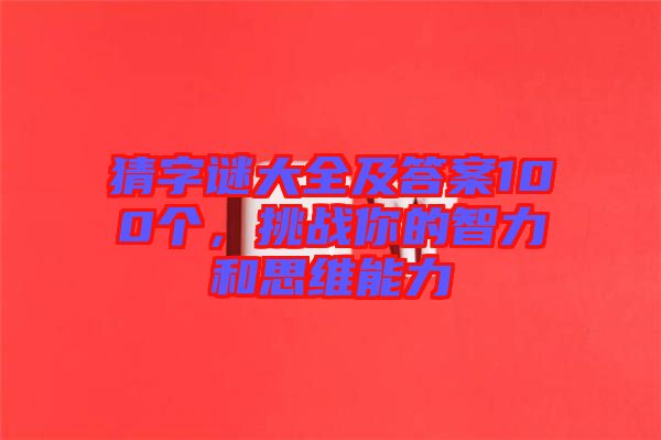猜字謎大全及答案100個，挑戰(zhàn)你的智力和思維能力