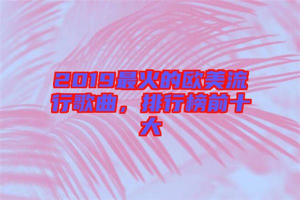2019最火的歐美流行歌曲，排行榜前十大