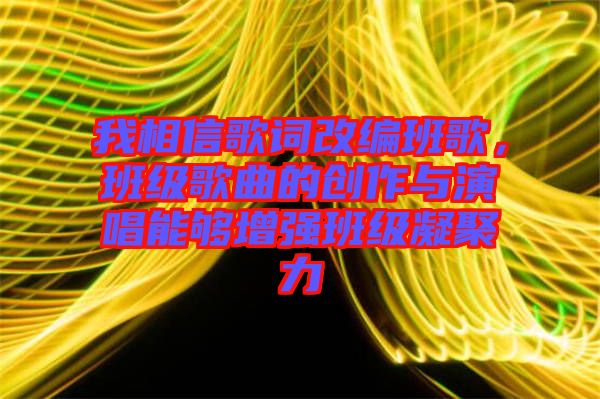 我相信歌詞改編班歌，班級(jí)歌曲的創(chuàng)作與演唱能夠增強(qiáng)班級(jí)凝聚力