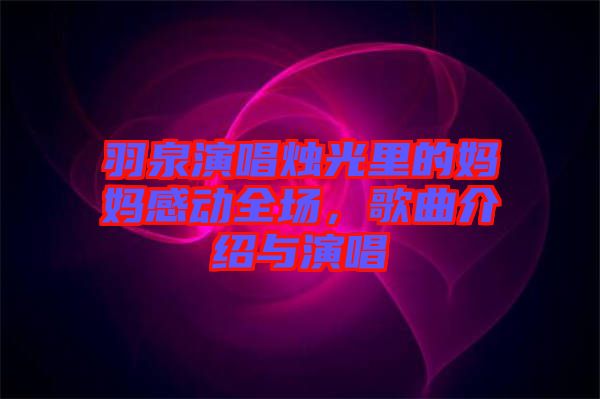 羽泉演唱燭光里的媽媽感動(dòng)全場(chǎng)，歌曲介紹與演唱