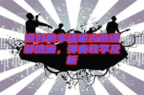 說好的幸福呢吉他譜郝浩涵，彈奏教學(xué)及析