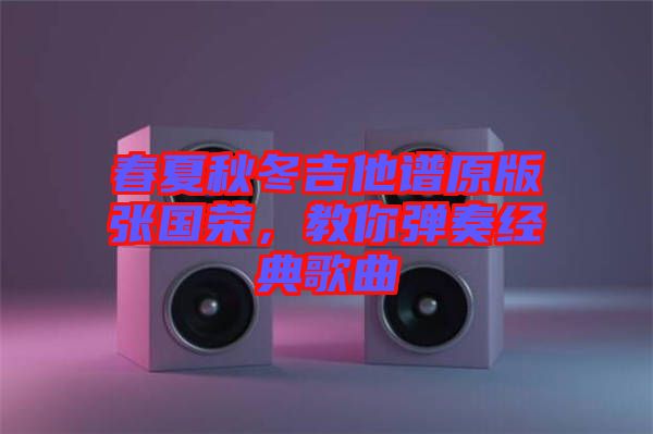 春夏秋冬吉他譜原版張國(guó)榮，教你彈奏經(jīng)典歌曲