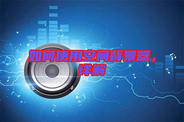 如何使用空間背景器，詳解