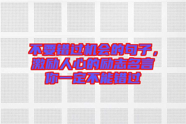不要錯過機(jī)會的句子，激勵人心的勵志名言你一定不能錯過