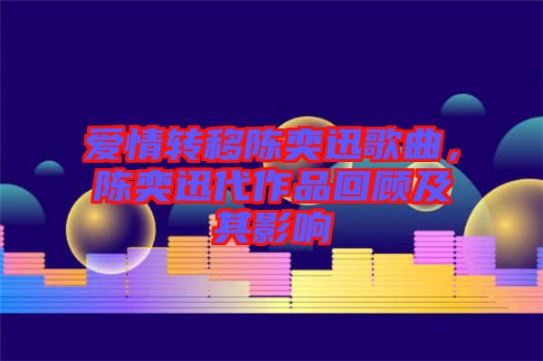 愛情轉(zhuǎn)移陳奕迅歌曲，陳奕迅代作品回顧及其影響