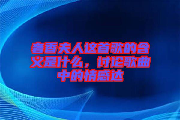 奢香夫人這首歌的含義是什么，討論歌曲中的情感達
