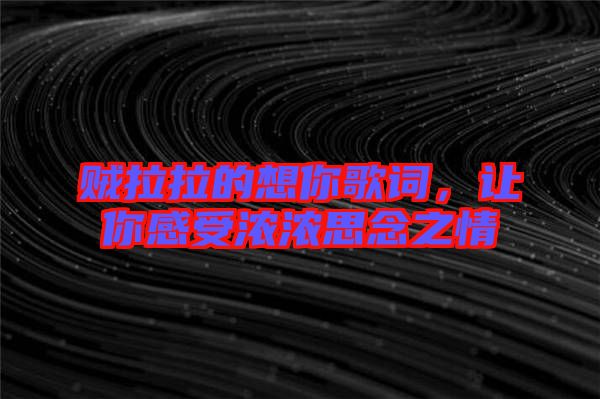 賊拉拉的想你歌詞，讓你感受濃濃思念之情