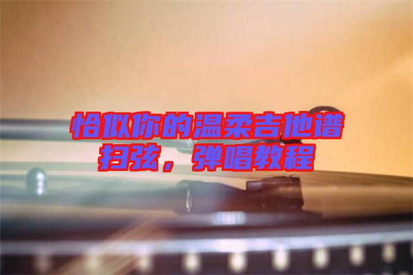 恰似你的溫柔吉他譜掃弦，彈唱教程