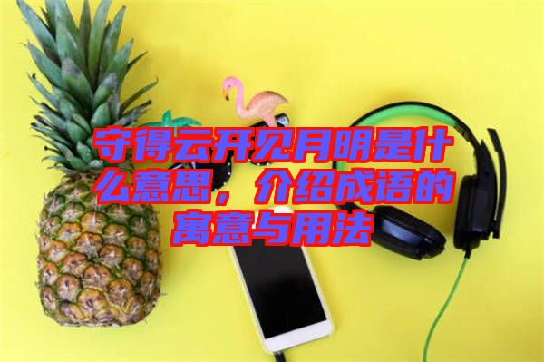 守得云開(kāi)見(jiàn)月明是什么意思，介紹成語(yǔ)的寓意與用法