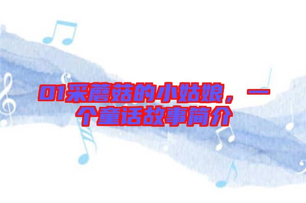 01采蘑菇的小姑娘，一個童話故事簡介
