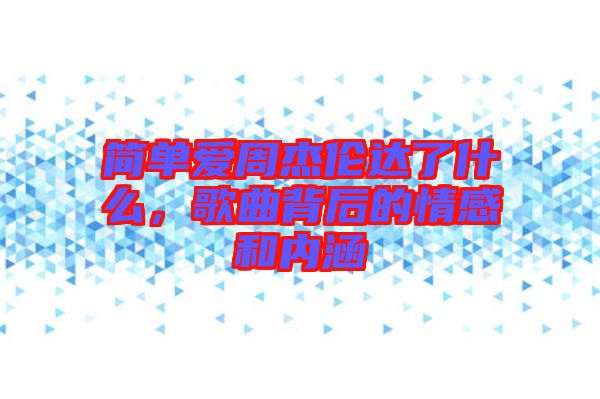 簡(jiǎn)單愛(ài)周杰倫達(dá)了什么，歌曲背后的情感和內(nèi)涵