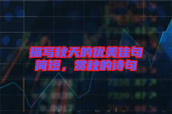 描寫秋天的優(yōu)美佳句簡短，賞秋的詩句