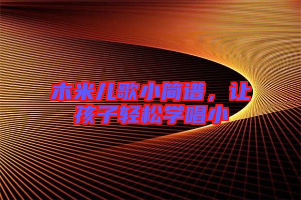 木米兒歌小簡譜，讓孩子輕松學唱小