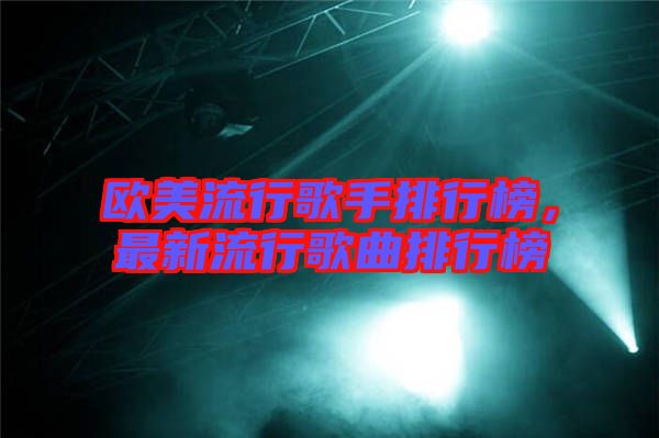 歐美流行歌手排行榜，最新流行歌曲排行榜