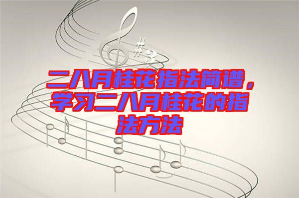 二八月桂花指法簡譜，學(xué)習(xí)二八月桂花的指法方法