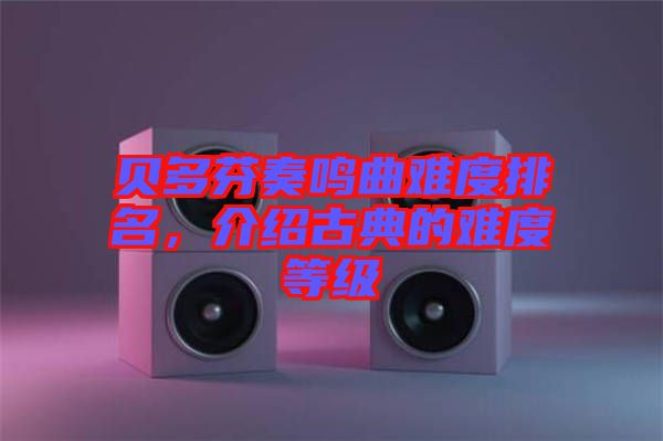 貝多芬奏鳴曲難度排名，介紹古典的難度等級