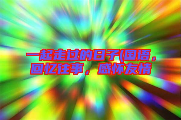 一起走過的日子(國語，回憶往事，感懷友情