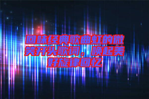 回味經(jīng)典歌曲虹的微笑開頭歌詞，喚起美好旋律回憶