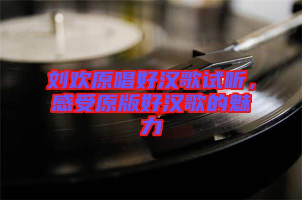 劉歡原唱好漢歌試聽，感受原版好漢歌的魅力