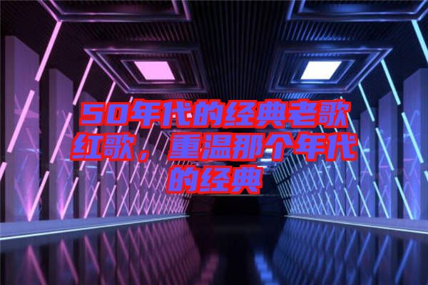 50年代的經(jīng)典老歌紅歌，重溫那個(gè)年代的經(jīng)典