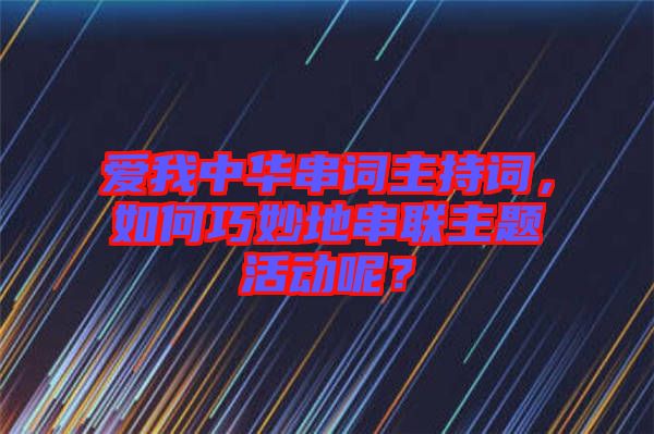 愛(ài)我中華串詞主持詞，如何巧妙地串聯(lián)主題活動(dòng)呢？