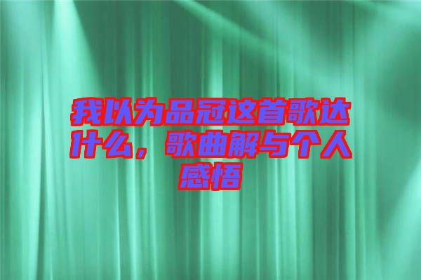 我以為品冠這首歌達(dá)什么，歌曲解與個(gè)人感悟