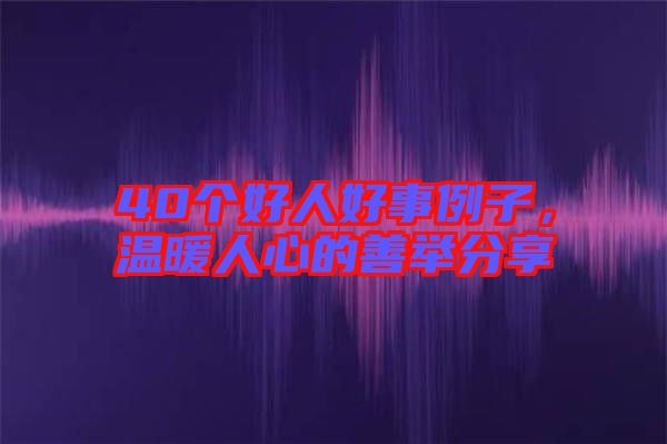 40個好人好事例子，溫暖人心的善舉分享