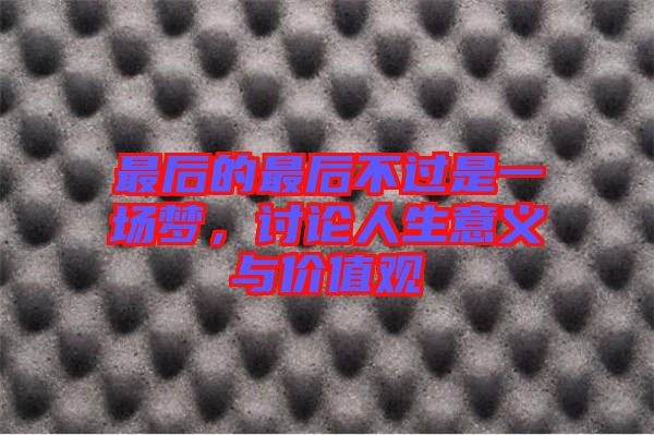 最后的最后不過(guò)是一場(chǎng)夢(mèng)，討論人生意義與價(jià)值觀