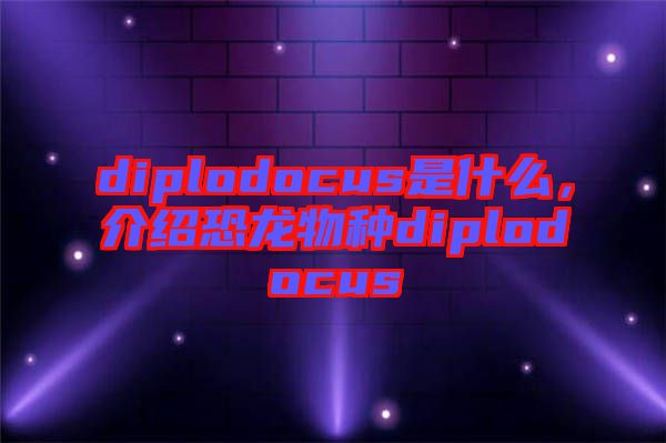 diplodocus是什么，介紹恐龍物種diplodocus