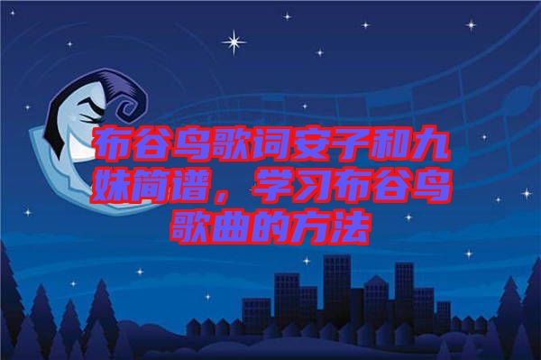 布谷鳥歌詞安子和九妹簡(jiǎn)譜，學(xué)習(xí)布谷鳥歌曲的方法