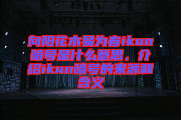 向陽花木易為春ikun暗號(hào)是什么意思，介紹ikun暗號(hào)的來源和含義