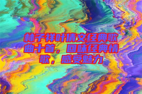 林子祥葉倩文經(jīng)典歌曲十首，回味經(jīng)典情歌，感受魅力