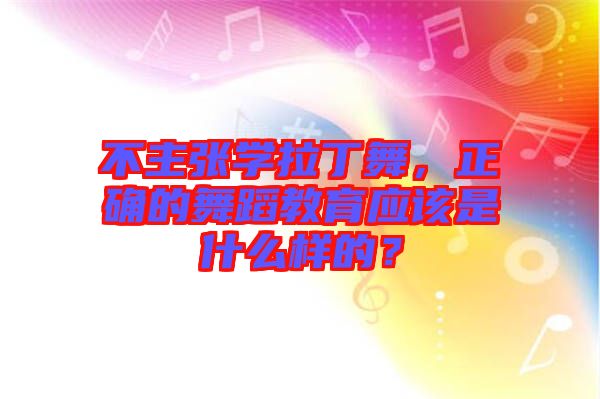 不主張學(xué)拉丁舞，正確的舞蹈教育應(yīng)該是什么樣的？