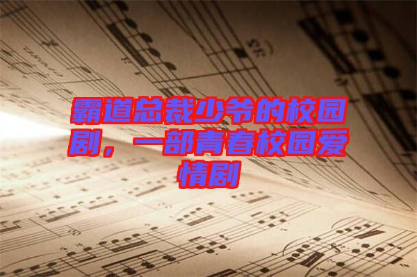 霸道總裁少爺?shù)男@劇，一部青春校園愛情劇