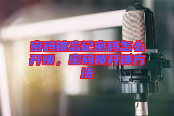 密碼鎖忘記密碼怎么開鎖，密碼鎖開鎖方法