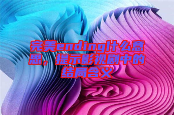 完美ending什么意思，提示影視劇中的結(jié)局含義