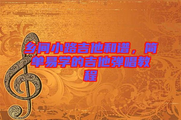 鄉(xiāng)間小路吉他和譜，簡單易學的吉他彈唱教程