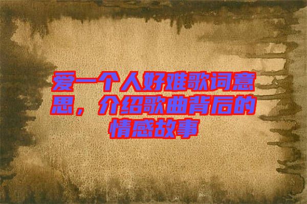 愛(ài)一個(gè)人好難歌詞意思，介紹歌曲背后的情感故事